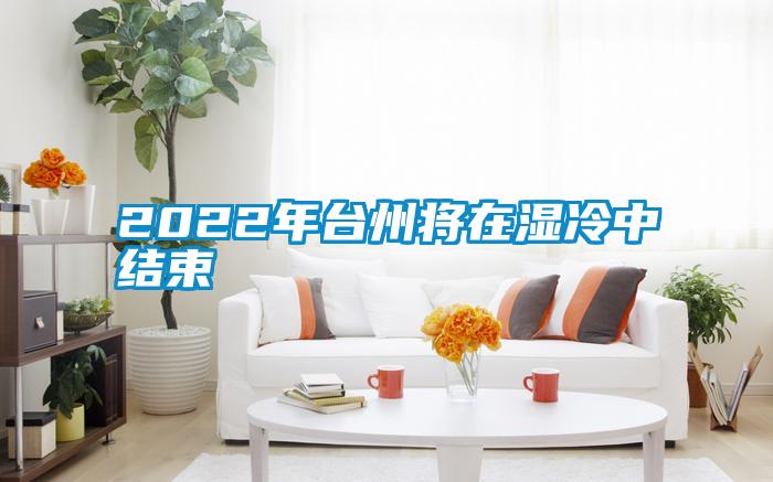 2022年臺州將在濕冷中結束