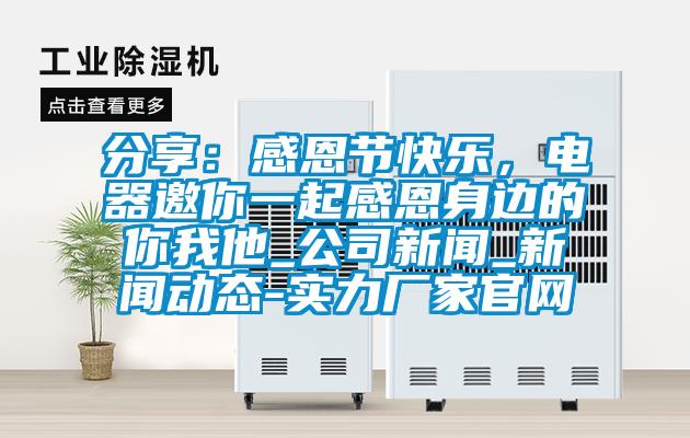 分享:感恩節快樂,電器邀你一起感恩身邊的你我他_公司新聞_新聞動態-實力廠家官網