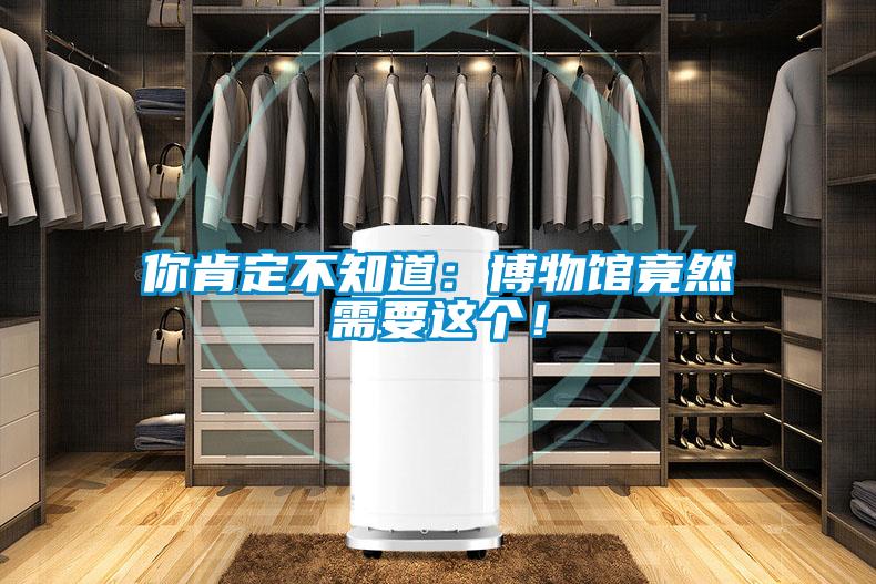 你肯定不知道：博物館竟然需要這個！