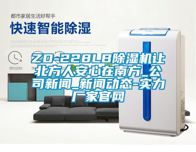 ZD-228LB除濕機讓北方人安心在南方_公司新聞_新聞動態-實力廠家官網