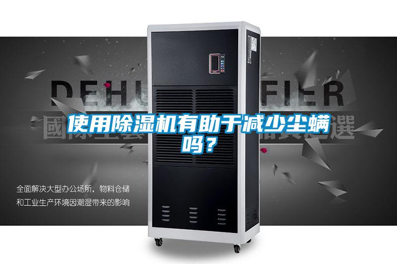 使用除濕機有助于減少塵螨嗎？