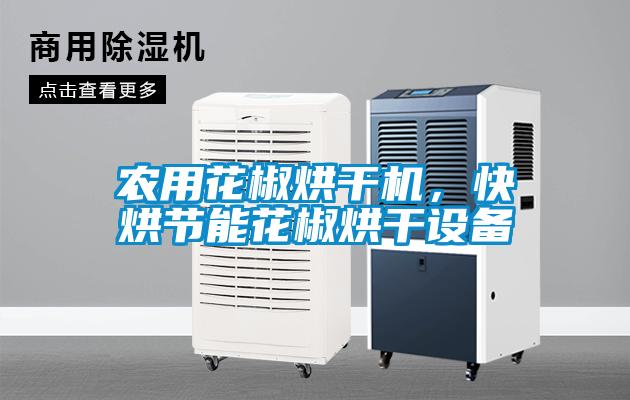 農(nóng)用花椒烘干機(jī)，快烘節(jié)能花椒烘干設(shè)備