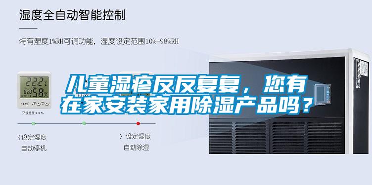 兒童濕疹反反復復，您有在家安裝家用除濕產品嗎？