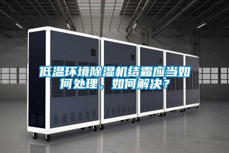 低溫環境除濕機結霜應當如何處理,如何解決?