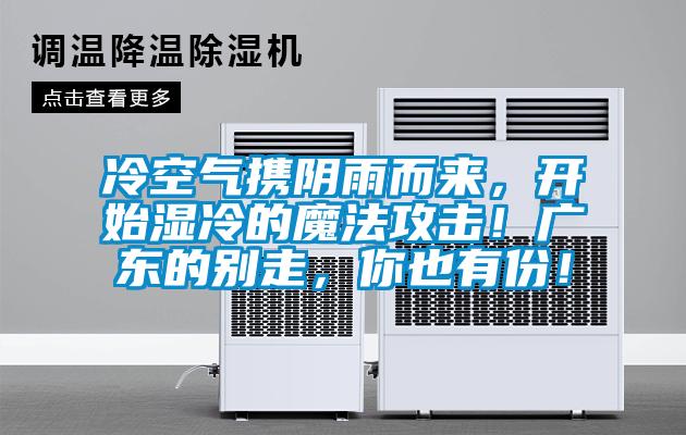 冷空氣攜陰雨而來,開始濕冷的魔法攻擊!廣東的別走,你也有份!