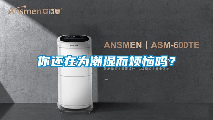 你還在為潮濕而煩惱嗎?