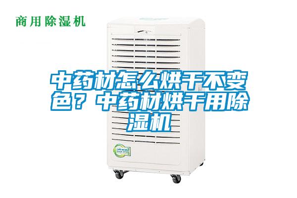 中藥材怎么烘干不變色?中藥材烘干用除濕機