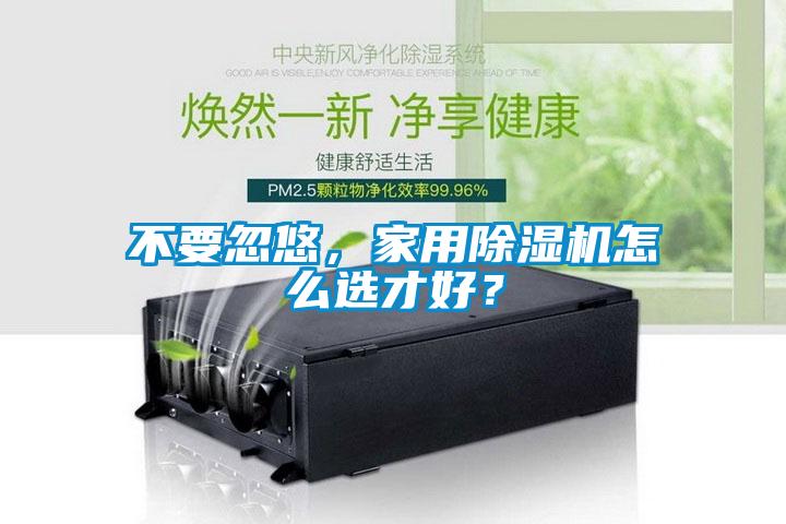 不要忽悠,家用除濕機怎么選才好?