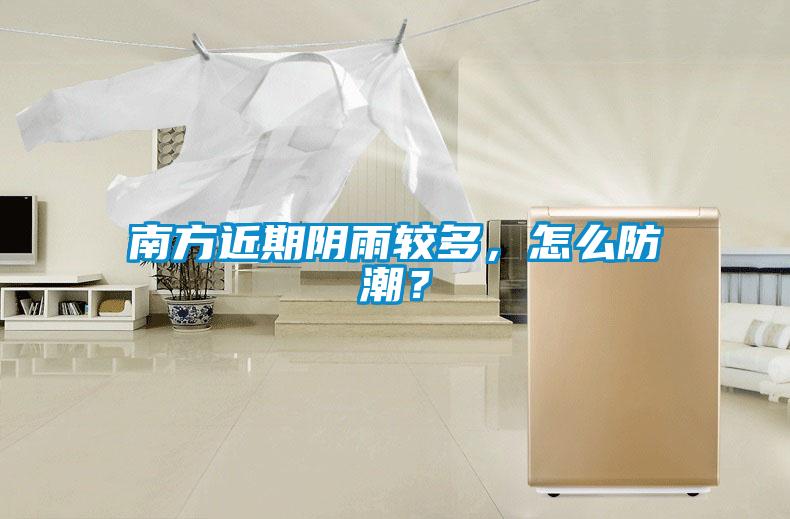 南方近期陰雨較多,怎么防潮?