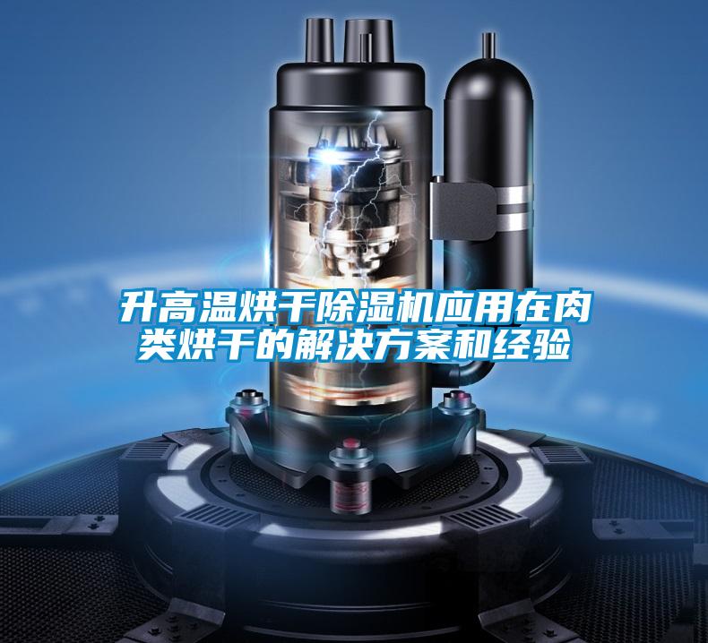 升高溫烘干除濕機(jī)應(yīng)用在肉類(lèi)烘干的解決方案和經(jīng)驗(yàn)