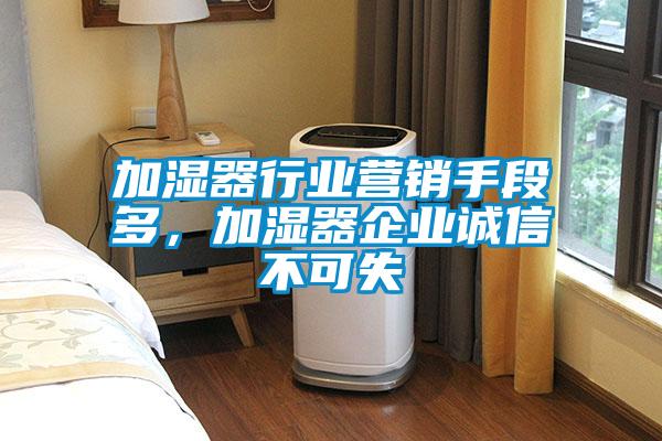 加濕器行業營銷手段多，加濕器企業誠信不可失