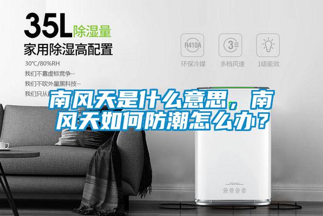 南風(fēng)天是什么意思,南風(fēng)天如何防潮怎么辦?