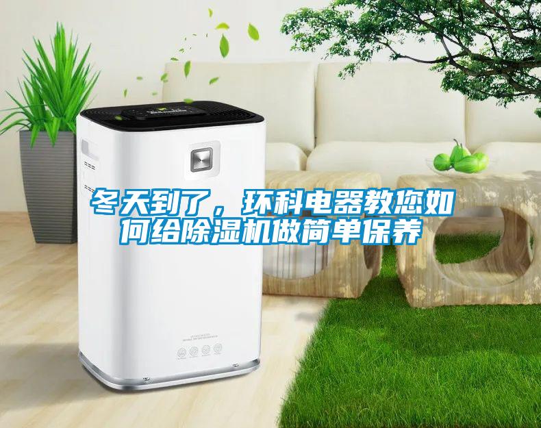冬天到了,環科電器教您如何給除濕機做簡單保養