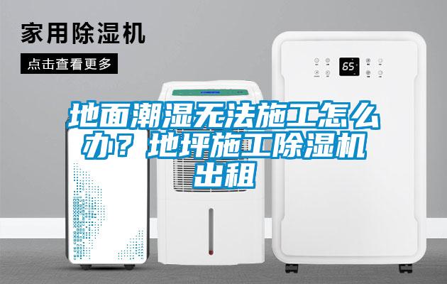 地面潮濕無法施工怎么辦？地坪施工除濕機出租