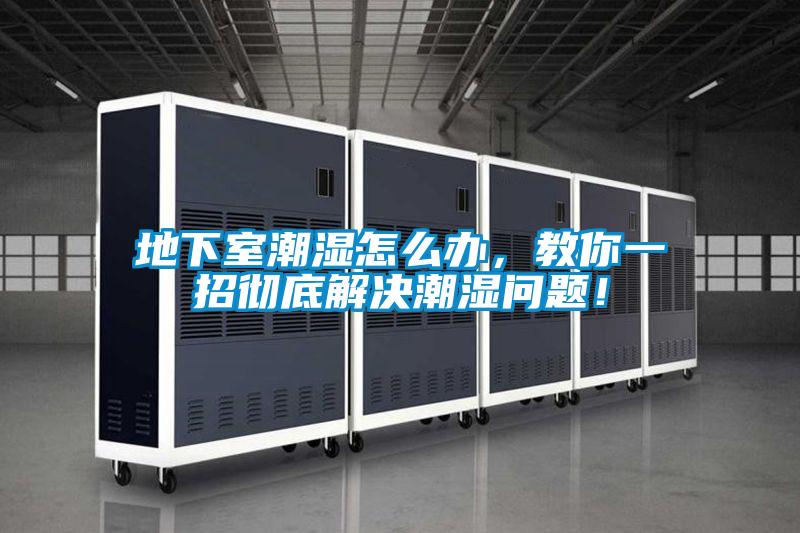 地下室潮濕怎么辦,教你一招徹底解決潮濕問題!