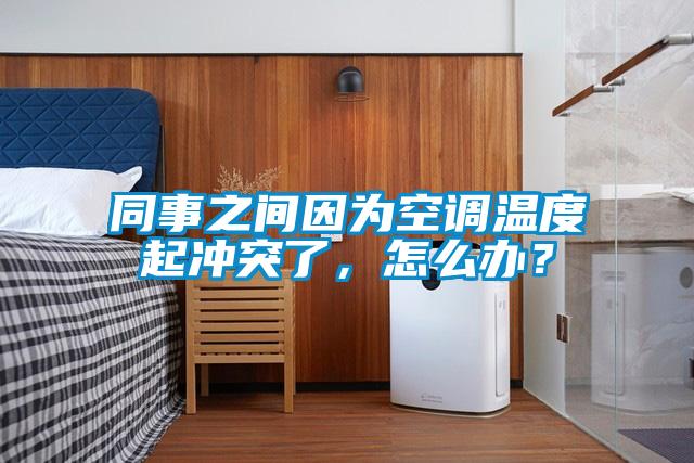 同事之間因為空調(diào)溫度起沖突了，怎么辦？
