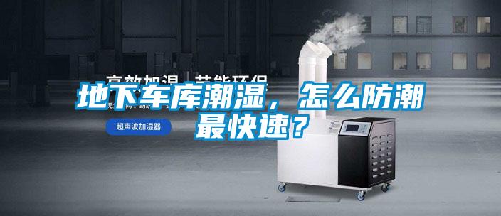 地下車庫潮濕,怎么防潮最快速?