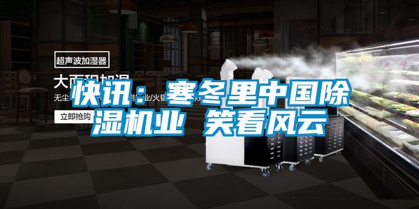 快訊:寒冬里中國除濕機業 笑看風云