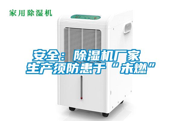 安全:除濕機廠家 生產(chǎn)須防患于“未燃”