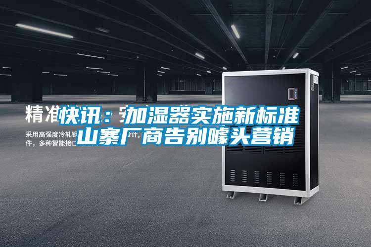 快訊:加濕器實施新標準 山寨廠商告別噱頭營銷