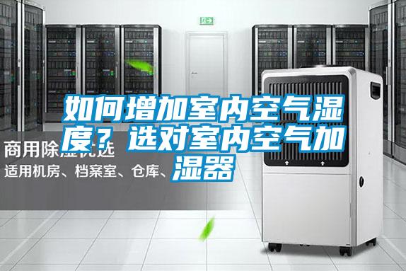 如何增加室內(nèi)空氣濕度?選對室內(nèi)空氣加濕器