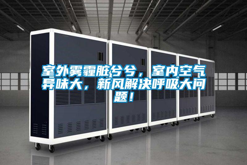 室外霧霾臟兮兮,室內空氣異味大,新風解決呼吸大問題!