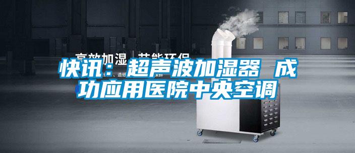 快訊:超聲波加濕器 成功應用醫院中央空調