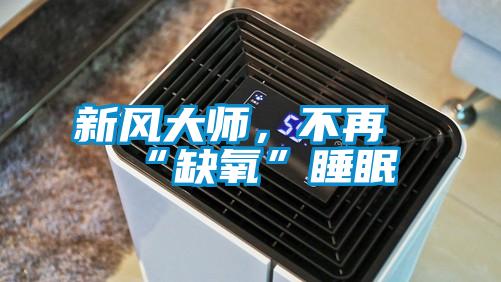 新風大師,不再“缺氧”睡眠