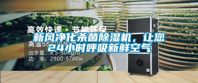 新風凈化殺菌除濕機,讓您24小時呼吸新鮮空氣