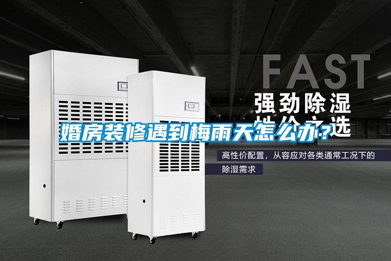 婚房裝修遇到梅雨天怎么辦?