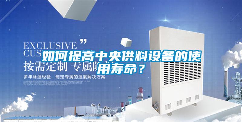 如何提高中央供料設(shè)備的使用壽命?