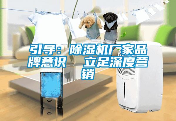 引導：除濕機廠家品牌意識  立足深度營銷