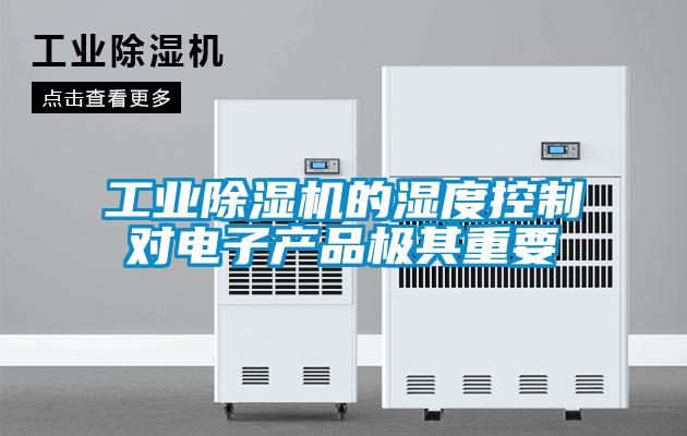 工業除濕機的濕度控制對電子產品極其重要