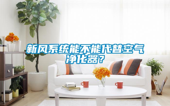 新風(fēng)系統(tǒng)能不能代替空氣凈化器?