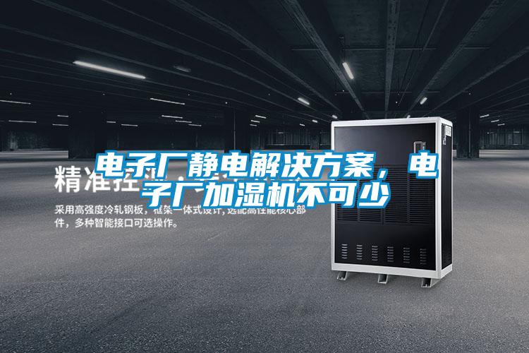 電子廠靜電解決方案,電子廠加濕機(jī)不可少