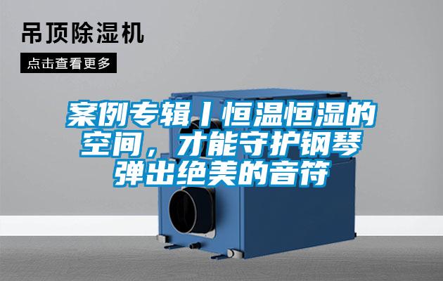 案例專輯丨恒溫恒濕的空間,才能守護鋼琴彈出絕美的音符