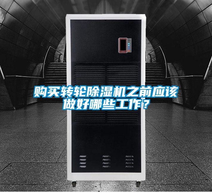 購買轉(zhuǎn)輪除濕機之前應(yīng)該做好哪些工作?
