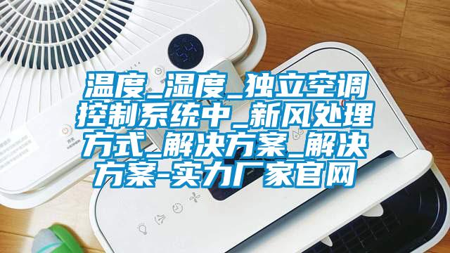 溫度_濕度_獨立空調控制系統中_新風處理方式_解決方案_解決方案-實力廠家官網
