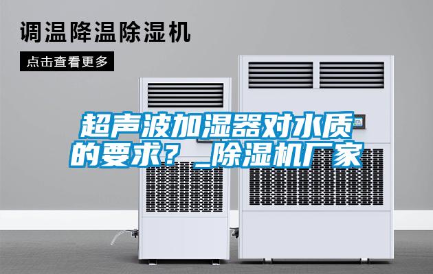超聲波加濕器對水質的要求?_除濕機廠家