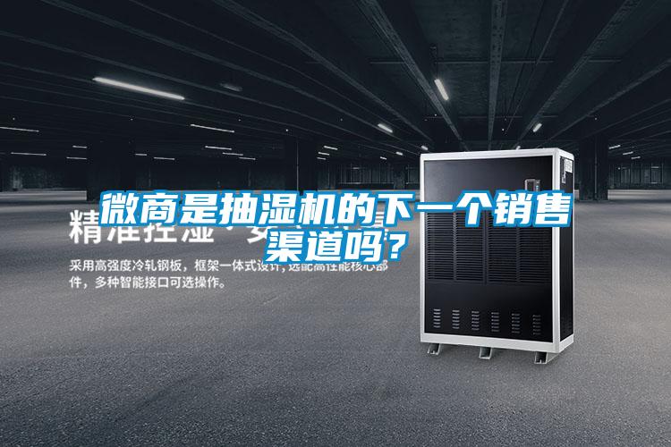 微商是抽濕機的下一個銷售渠道嗎?