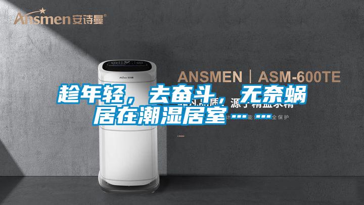 趁年輕,去奮斗,無奈蝸居在潮濕居室……