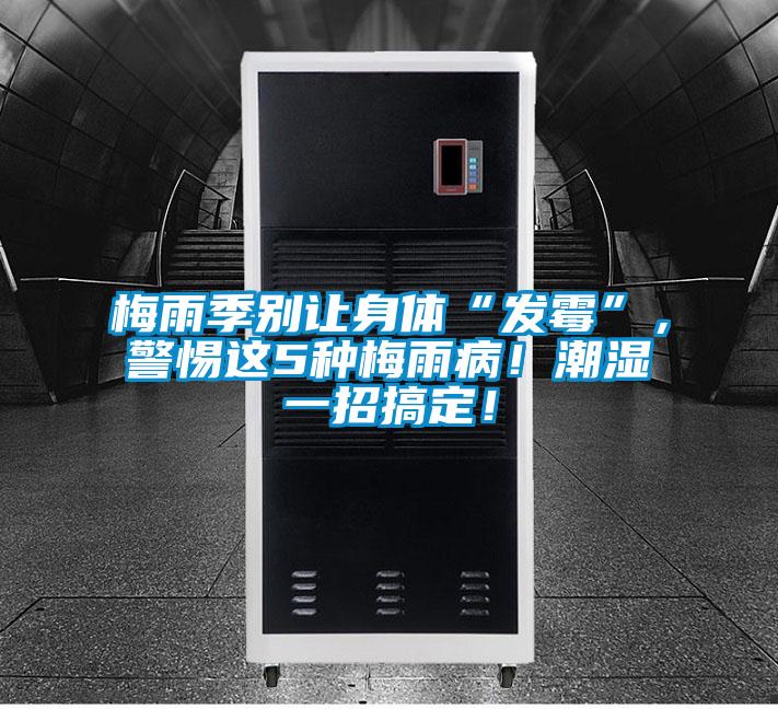 梅雨季別讓身體“發(fā)霉”，警惕這5種梅雨病！潮濕一招搞定！