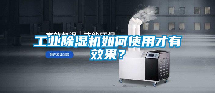 工業除濕機如何使用才有效果?