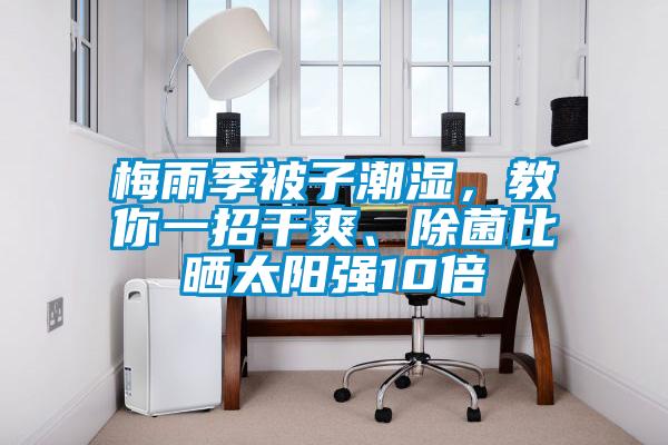 梅雨季被子潮濕,教你一招干爽、除菌比曬太陽強10倍