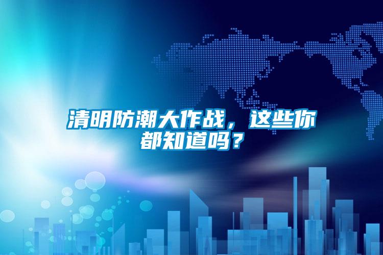 清明防潮大作戰，這些你都知道嗎？