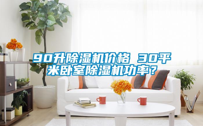90升除濕機(jī)價(jià)格 30平米臥室除濕機(jī)功率？
