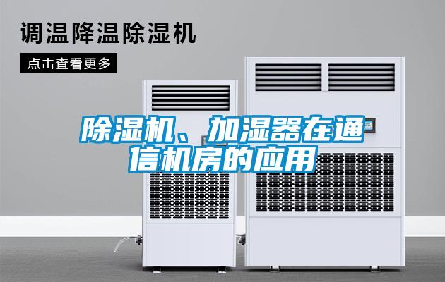 除濕機、加濕器在通信機房的應(yīng)用