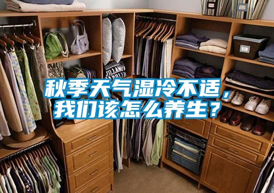 秋季天氣濕冷不適,我們該怎么養(yǎng)生?