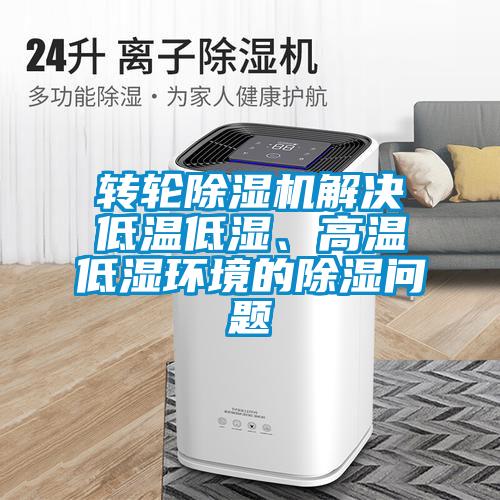 轉輪除濕機解決低溫低濕、高溫低濕環境的除濕問題