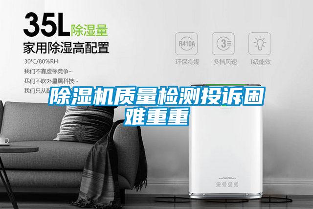 除濕機質量檢測投訴困難重重